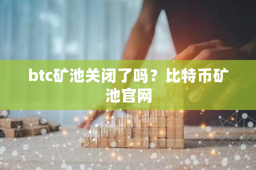 btc矿池关闭了吗?比特币矿池官网-第1张图片-ZBLOG btc矿池关闭了吗?比特币矿池官网-第1张图片-ZBLOG