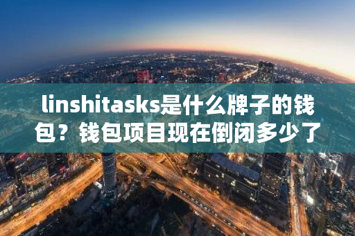 linshitasks是什么牌子的钱包？钱包项目现在倒闭多少了-第1张图片-ZBLOG
