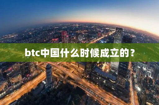 btc中国什么时候成立的?-第1张图片-ZBLOG btc中国什么时候成立的?-第1张图片-ZBLOG