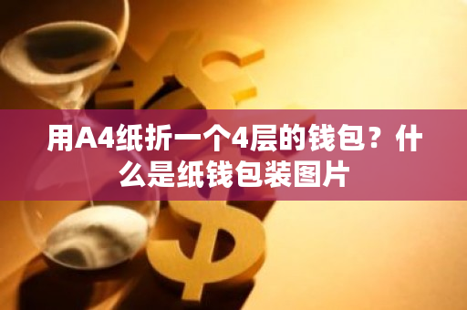 用A4纸折一个4层的钱包?什么是纸钱包装图片-第1张图片-ZBLOG 用A4纸折一个4层的钱包?什么是纸钱包装图片-第1张图片-ZBLOG