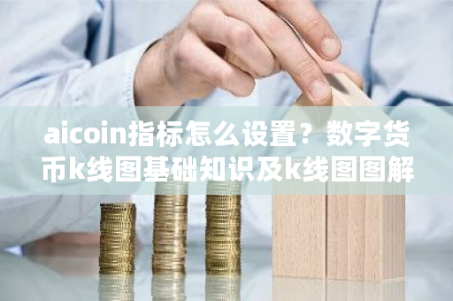 aicoin指标怎么设置?数字货币k线图基础知识及k线图图解-第1张图片-ZBLOG aicoin指标怎么设置?数字货币k线图基础知识及k线图图解-第1张图片-ZBLOG