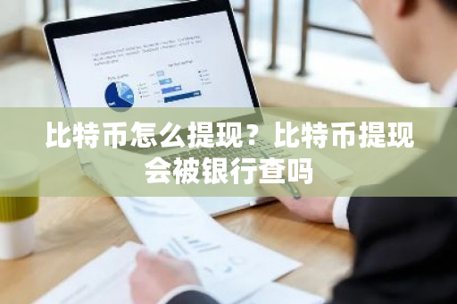 比特币怎么提现?比特币提现会被银行查吗-第1张图片-ZBLOG 比特币怎么提现?比特币提现会被银行查吗-第1张图片-ZBLOG