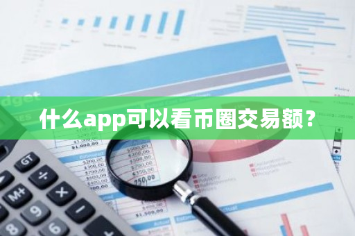 什么app可以看币圈交易额?-第1张图片-ZBLOG 什么app可以看币圈交易额?-第1张图片-ZBLOG