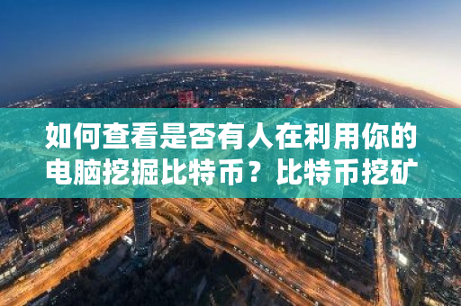 如何查看是否有人在利用你的电脑挖掘比特币?比特币挖矿网站举报电话-第1张图片-ZBLOG 如何查看是否有人在利用你的电脑挖掘比特币?比特币挖矿网站举报电话-第1张图片-ZBLOG