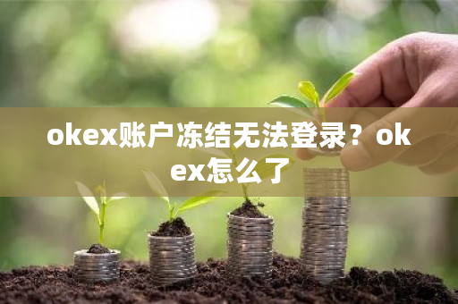 okex账户冻结无法登录?okex怎么了-第1张图片-ZBLOG okex账户冻结无法登录?okex怎么了-第1张图片-ZBLOG