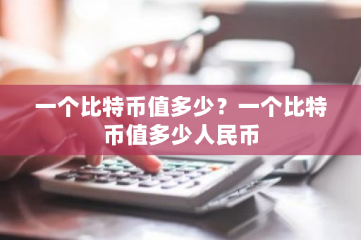 一个比特币值多少?一个比特币值多少人民币-第1张图片-ZBLOG 一个比特币值多少?一个比特币值多少人民币-第1张图片-ZBLOG