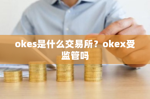okes是什么交易所?okex受监管吗-第1张图片-ZBLOG okes是什么交易所?okex受监管吗-第1张图片-ZBLOG