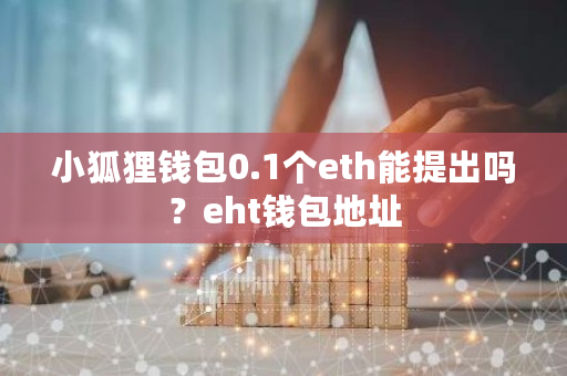 小狐狸钱包0.1个eth能提出吗?eht钱包地址-第1张图片-ZBLOG 小狐狸钱包0.1个eth能提出吗?eht钱包地址-第1张图片-ZBLOG