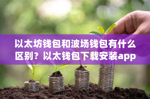 以太坊钱包和波场钱包有什么区别?以太钱包下载安装app-第1张图片-ZBLOG 以太坊钱包和波场钱包有什么区别?以太钱包下载安装app-第1张图片-ZBLOG