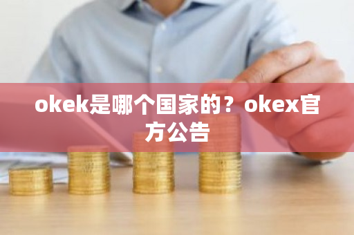 okek是哪个国家的？okex官方公告-第1张图片-ZBLOG