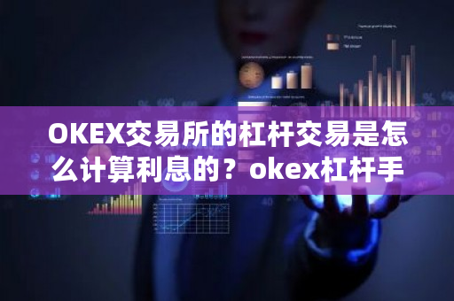 OKEX交易所的杠杆交易是怎么计算利息的?okex杠杆手续费怎么算-第1张图片-ZBLOG OKEX交易所的杠杆交易是怎么计算利息的?okex杠杆手续费怎么算-第1张图片-ZBLOG