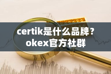 certik是什么品牌?okex官方社群-第1张图片-ZBLOG certik是什么品牌?okex官方社群-第1张图片-ZBLOG