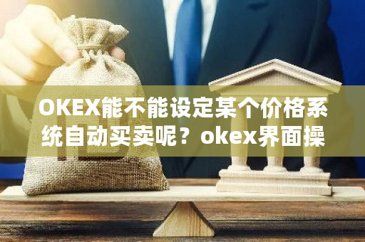 OKEX能不能设定某个价格系统自动买卖呢?okex界面操作-第1张图片-ZBLOG OKEX能不能设定某个价格系统自动买卖呢?okex界面操作-第1张图片-ZBLOG