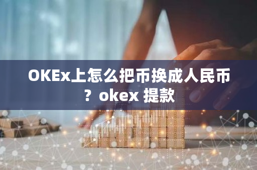 OKEx上怎么把币换成人民币?okex 提款-第1张图片-ZBLOG OKEx上怎么把币换成人民币?okex 提款-第1张图片-ZBLOG