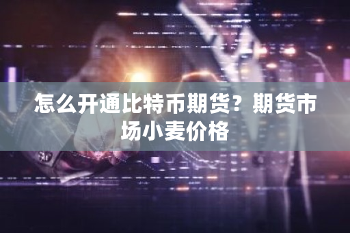 怎么开通比特币期货?期货市场小麦价格-第1张图片-ZBLOG 怎么开通比特币期货?期货市场小麦价格-第1张图片-ZBLOG