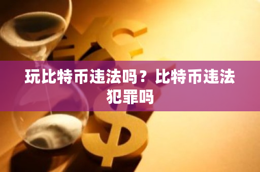 玩比特币违法吗?比特币违法犯罪吗-第1张图片-ZBLOG 玩比特币违法吗?比特币违法犯罪吗-第1张图片-ZBLOG