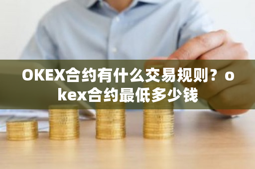 OKEX合约有什么交易规则?okex合约最低多少钱-第1张图片-ZBLOG OKEX合约有什么交易规则?okex合约最低多少钱-第1张图片-ZBLOG