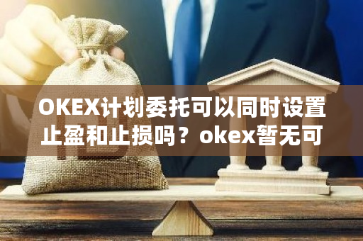 OKEX计划委托可以同时设置止盈和止损吗?okex暂无可交易的委托单-第1张图片-ZBLOG OKEX计划委托可以同时设置止盈和止损吗?okex暂无可交易的委托单-第1张图片-ZBLOG