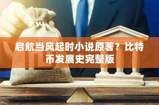 启航当风起时小说原著?比特币发展史完整版-第1张图片-ZBLOG 启航当风起时小说原著?比特币发展史完整版-第1张图片-ZBLOG
