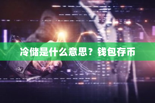 冷储是什么意思?钱包存币-第1张图片-ZBLOG 冷储是什么意思?钱包存币-第1张图片-ZBLOG