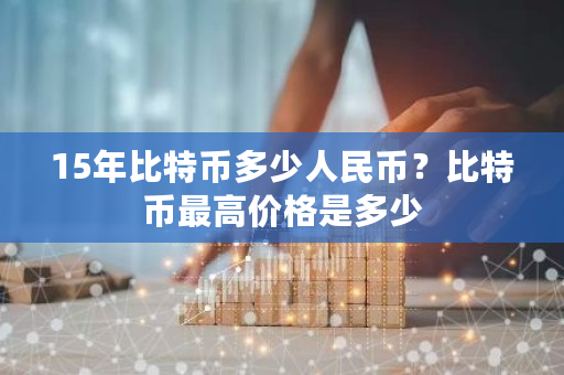 15年比特币多少人民币?比特币最高价格是多少-第1张图片-ZBLOG 15年比特币多少人民币?比特币最高价格是多少-第1张图片-ZBLOG