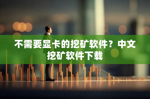 不需要显卡的挖矿软件?中文挖矿软件下载-第1张图片-ZBLOG 不需要显卡的挖矿软件?中文挖矿软件下载-第1张图片-ZBLOG