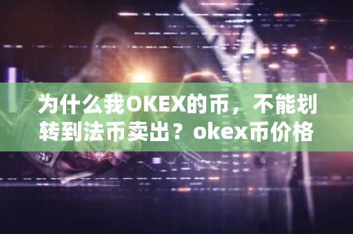 为什么我OKEX的币,不能划转到法币卖出?okex币价格-第1张图片-ZBLOG 为什么我OKEX的币,不能划转到法币卖出?okex币价格-第1张图片-ZBLOG