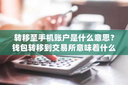 转移至手机账户是什么意思?钱包转移到交易所意味着什么问题-第1张图片-ZBLOG 转移至手机账户是什么意思?钱包转移到交易所意味着什么问题-第1张图片-ZBLOG