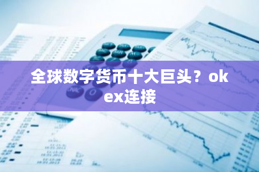 全球数字货币十大巨头?okex连接-第1张图片-ZBLOG 全球数字货币十大巨头?okex连接-第1张图片-ZBLOG