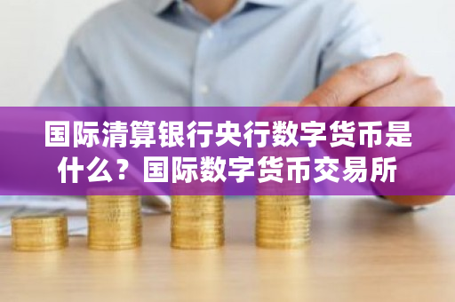 国际清算银行央行数字货币是什么?国际数字货币交易所-第1张图片-ZBLOG 国际清算银行央行数字货币是什么?国际数字货币交易所-第1张图片-ZBLOG