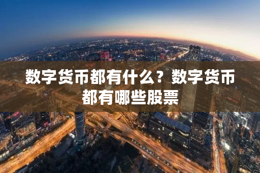 数字货币都有什么？数字货币都有哪些股票-第1张图片-ZBLOG