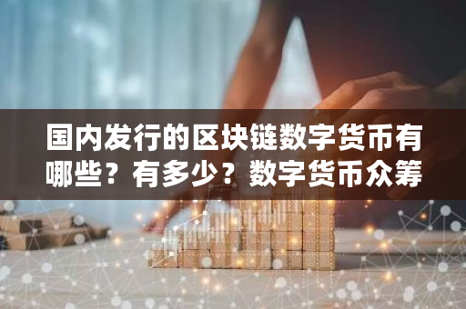 国内发行的区块链数字货币有哪些？有多少？数字货币众筹平台展望巴比特-第1张图片-ZBLOG