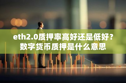 eth2.0质押率高好还是低好?数字货币质押是什么意思-第1张图片-ZBLOG eth2.0质押率高好还是低好?数字货币质押是什么意思-第1张图片-ZBLOG