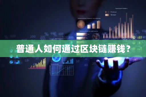 普通人如何通过区块链赚钱?-第1张图片-ZBLOG 普通人如何通过区块链赚钱?-第1张图片-ZBLOG
