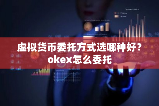 虚拟货币委托方式选哪种好?okex怎么委托-第1张图片-ZBLOG 虚拟货币委托方式选哪种好?okex怎么委托-第1张图片-ZBLOG