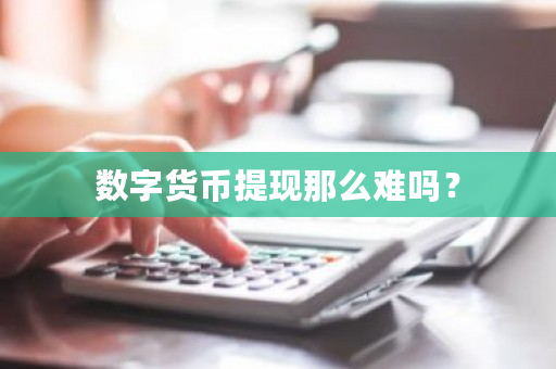 数字货币提现那么难吗?-第1张图片-ZBLOG 数字货币提现那么难吗?-第1张图片-ZBLOG