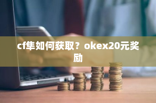 cf隼如何获取?okex20元奖励-第1张图片-ZBLOG cf隼如何获取?okex20元奖励-第1张图片-ZBLOG