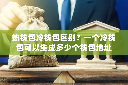热钱包冷钱包区别？一个冷钱包可以生成多少个钱包地址-第1张图片-ZBLOG