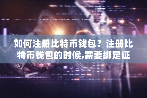 如何注册比特币钱包？注册比特币钱包的时候,需要绑定证明身份的东西-第1张图片-ZBLOG