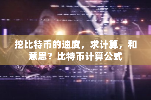 挖比特币的速度,求计算,和意思?比特币计算公式-第1张图片-ZBLOG 挖比特币的速度,求计算,和意思?比特币计算公式-第1张图片-ZBLOG