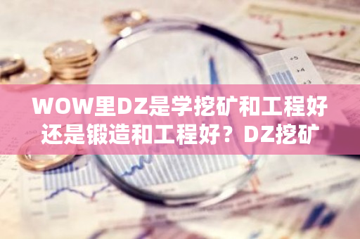 WOW里DZ是学挖矿和工程好还是锻造和工程好？DZ挖矿用什么天赋-第1张图片-ZBLOG