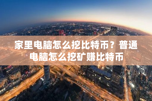 家里电脑怎么挖比特币？普通电脑怎么挖矿赚比特币-第1张图片-ZBLOG