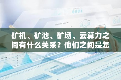 矿机、矿池、矿场、云算力之间有什么关系?他们之间是怎么接入或者连接的?dcr币挖矿收益-第1张图片-ZBLOG 矿机、矿池、矿场、云算力之间有什么关系?他们之间是怎么接入或者连接的?dcr币挖矿收益-第1张图片-ZBLOG