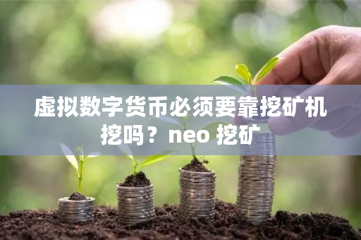 虚拟数字货币必须要靠挖矿机挖吗？neo 挖矿-第1张图片-ZBLOG