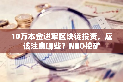 10万本金进军区块链投资，应该注意哪些？NEO挖矿-第1张图片-ZBLOG