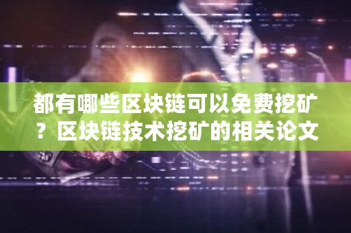 都有哪些区块链可以免费挖矿？区块链技术挖矿的相关论文-第1张图片-ZBLOG