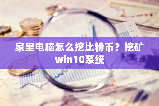 家里电脑怎么挖比特币?挖矿win10系统-第1张图片-ZBLOG 家里电脑怎么挖比特币?挖矿win10系统-第1张图片-ZBLOG