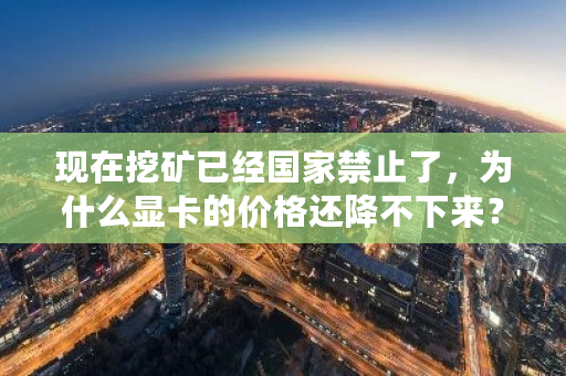 现在挖矿已经国家禁止了，为什么显卡的价格还降不下来？挖矿行情最新-第1张图片-ZBLOG