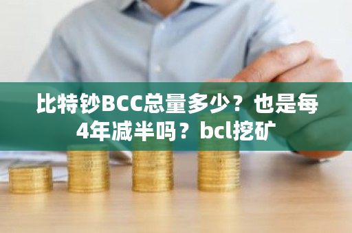 比特钞BCC总量多少?也是每4年减半吗?bcl挖矿-第1张图片-ZBLOG 比特钞BCC总量多少?也是每4年减半吗?bcl挖矿-第1张图片-ZBLOG