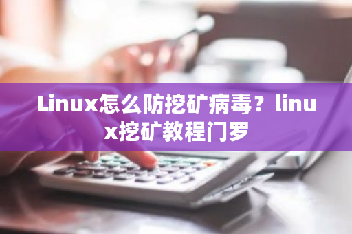 Linux怎么防挖矿病毒？linux挖矿教程门罗-第1张图片-ZBLOG